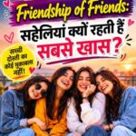 Friendship of Friends: सहेलियां क्यों रहती हैं सबसे खास?